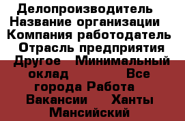 Делопроизводитель › Название организации ­ Компания-работодатель › Отрасль предприятия ­ Другое › Минимальный оклад ­ 12 000 - Все города Работа » Вакансии   . Ханты-Мансийский